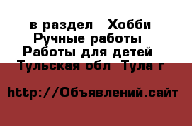  в раздел : Хобби. Ручные работы » Работы для детей . Тульская обл.,Тула г.